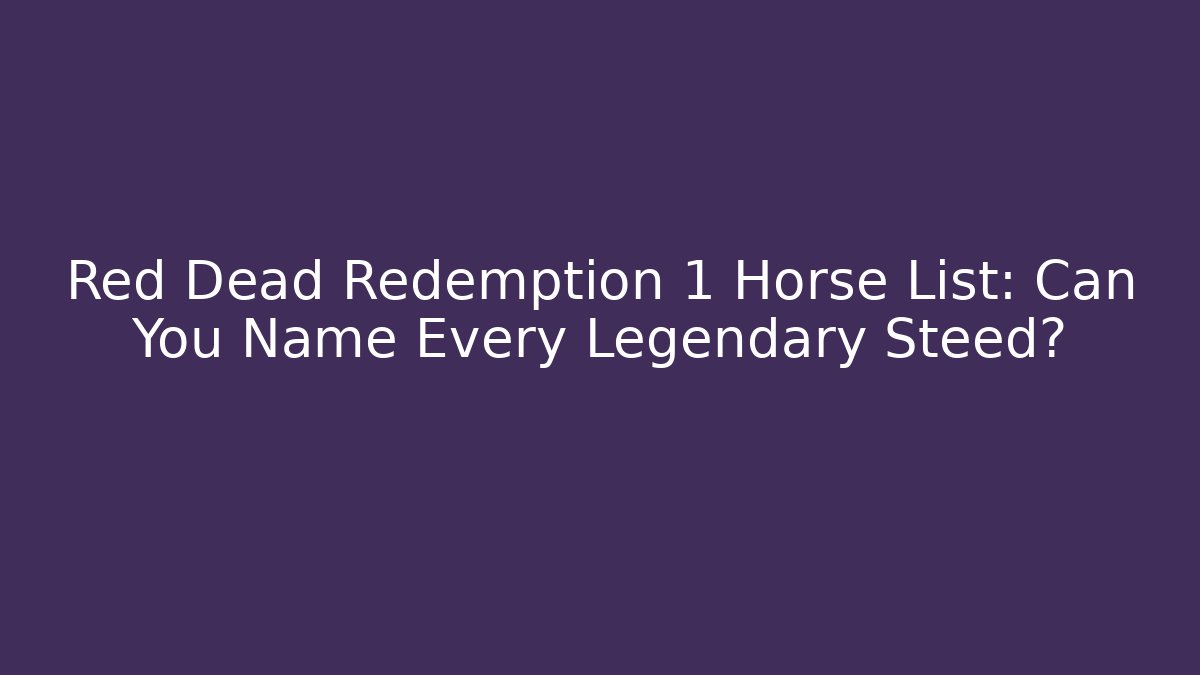 Red Dead Redemption 1 Horse List: Can You Name Every Legendary Steed?
