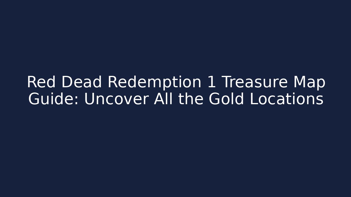 Red Dead Redemption 1 Treasure Map Guide: Uncover All the Gold Locations