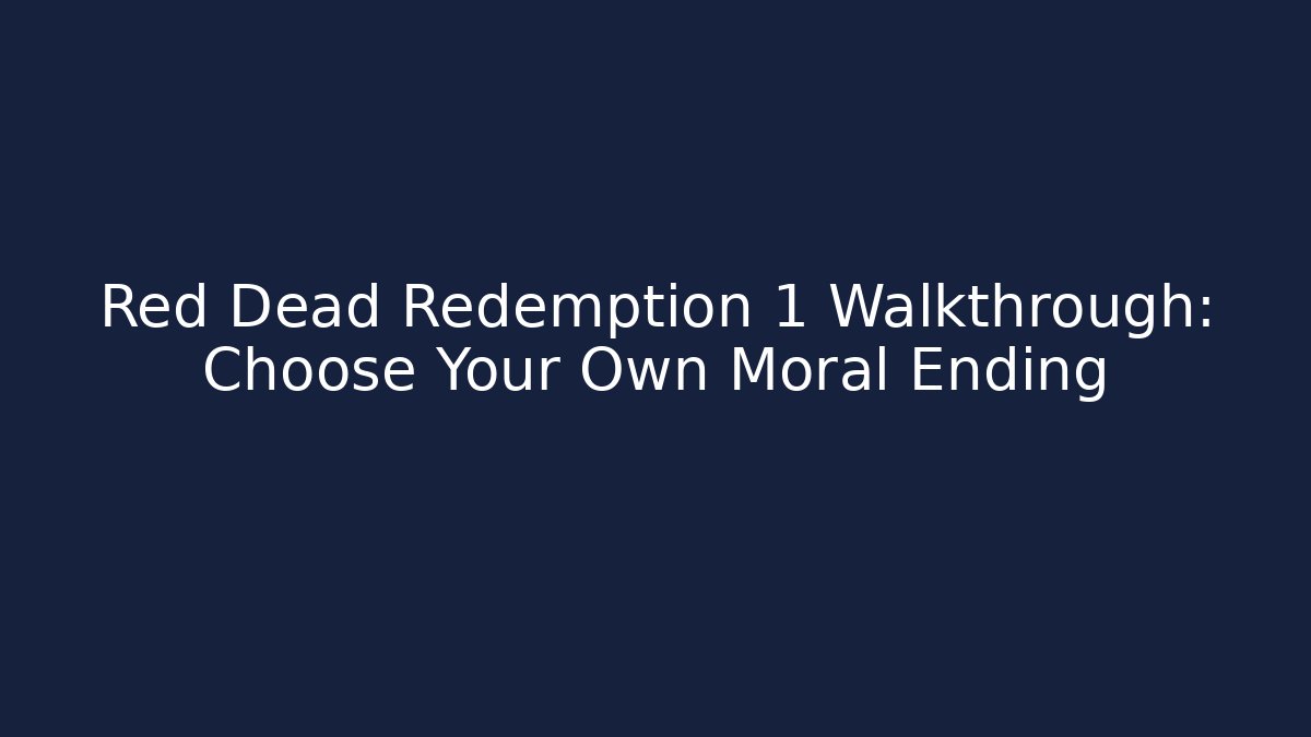 Red Dead Redemption 1 Walkthrough: Choose Your Own Moral Ending