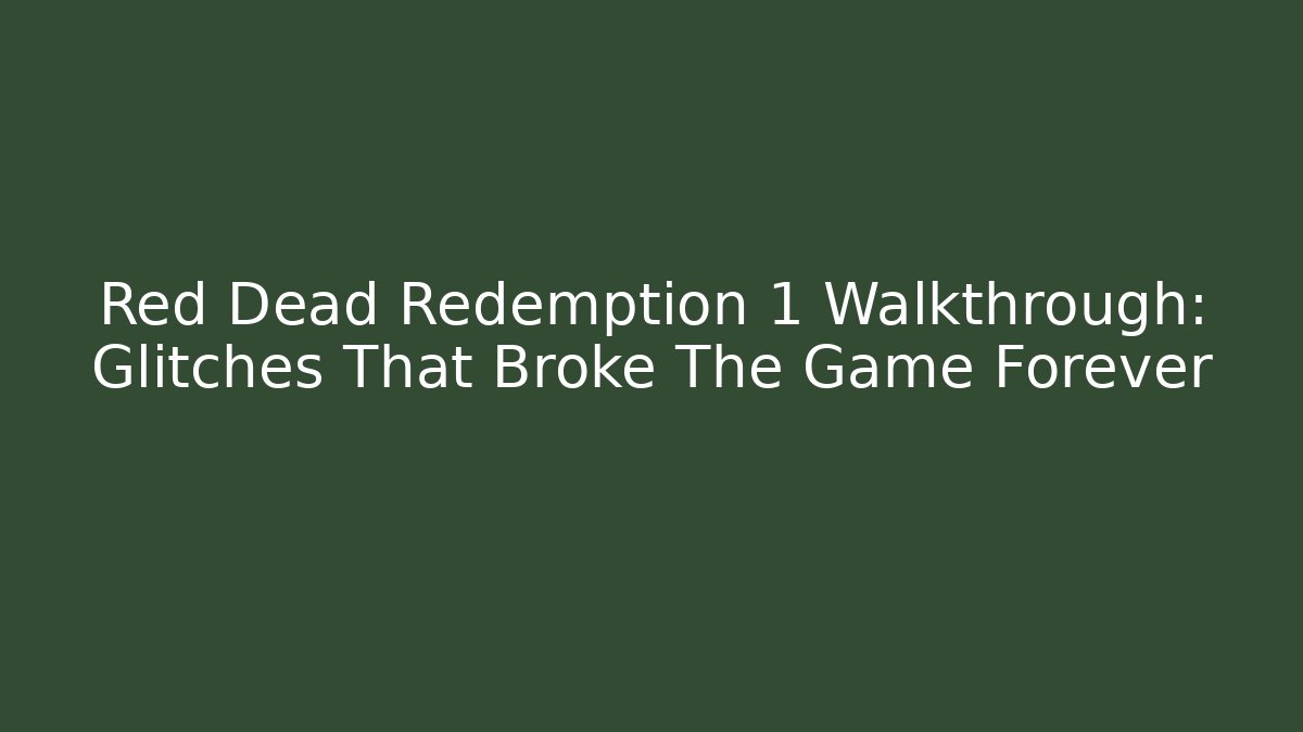 Red Dead Redemption 1 Walkthrough: Glitches That Broke The Game Forever
