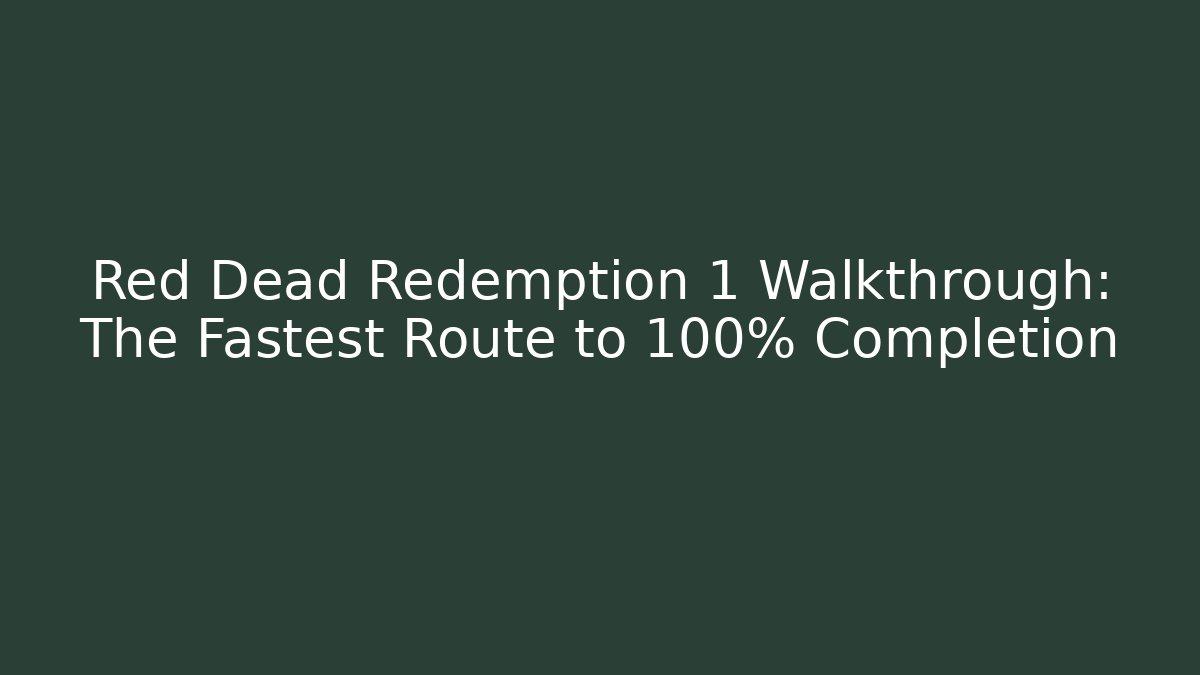 Red Dead Redemption 1 Walkthrough: The Fastest Route to 100% Completion