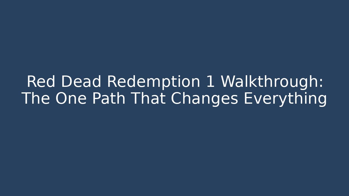Red Dead Redemption 1 Walkthrough: The One Path That Changes Everything