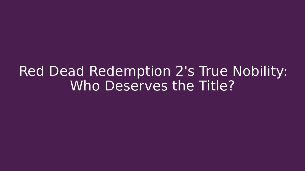 Red Dead Redemption 2's True Nobility: Who Deserves the Title?