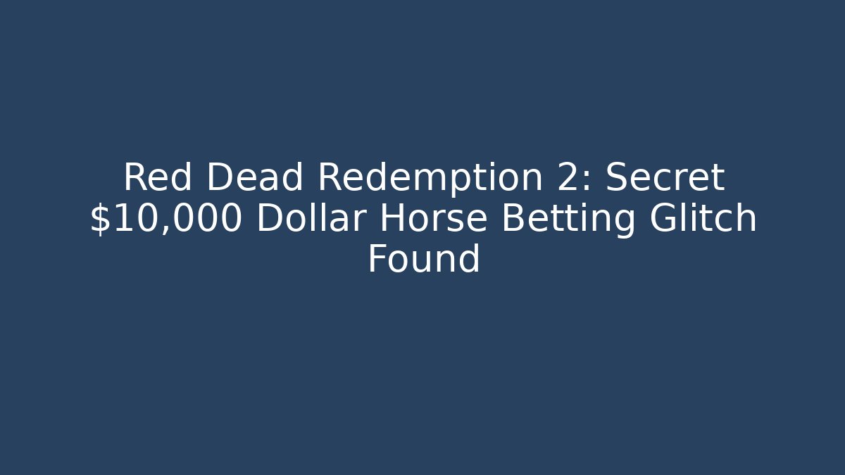 Red Dead Redemption 2: Secret $10,000 Dollar Horse Betting Glitch Found