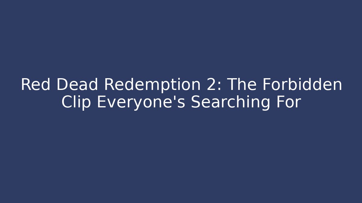 Red Dead Redemption 2: The Forbidden Clip Everyone's Searching For