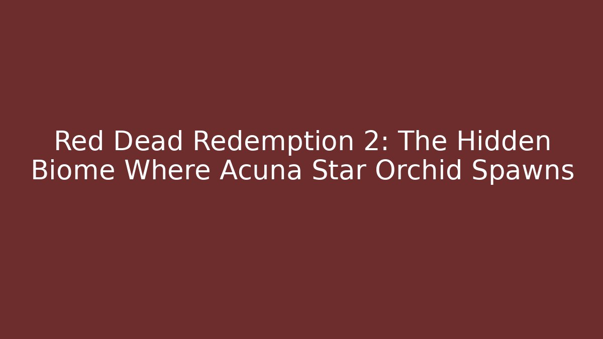 Red Dead Redemption 2: The Hidden Biome Where Acuña Star Orchid Spawns
