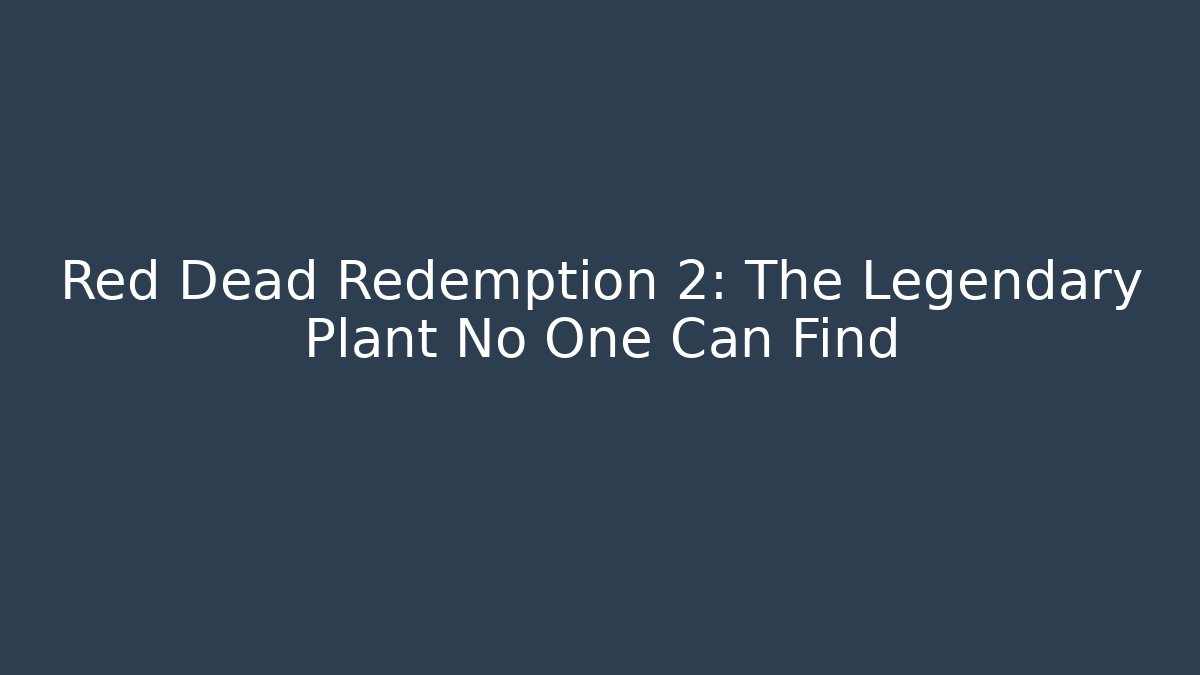 Red Dead Redemption 2: The Legendary Plant No One Can Find