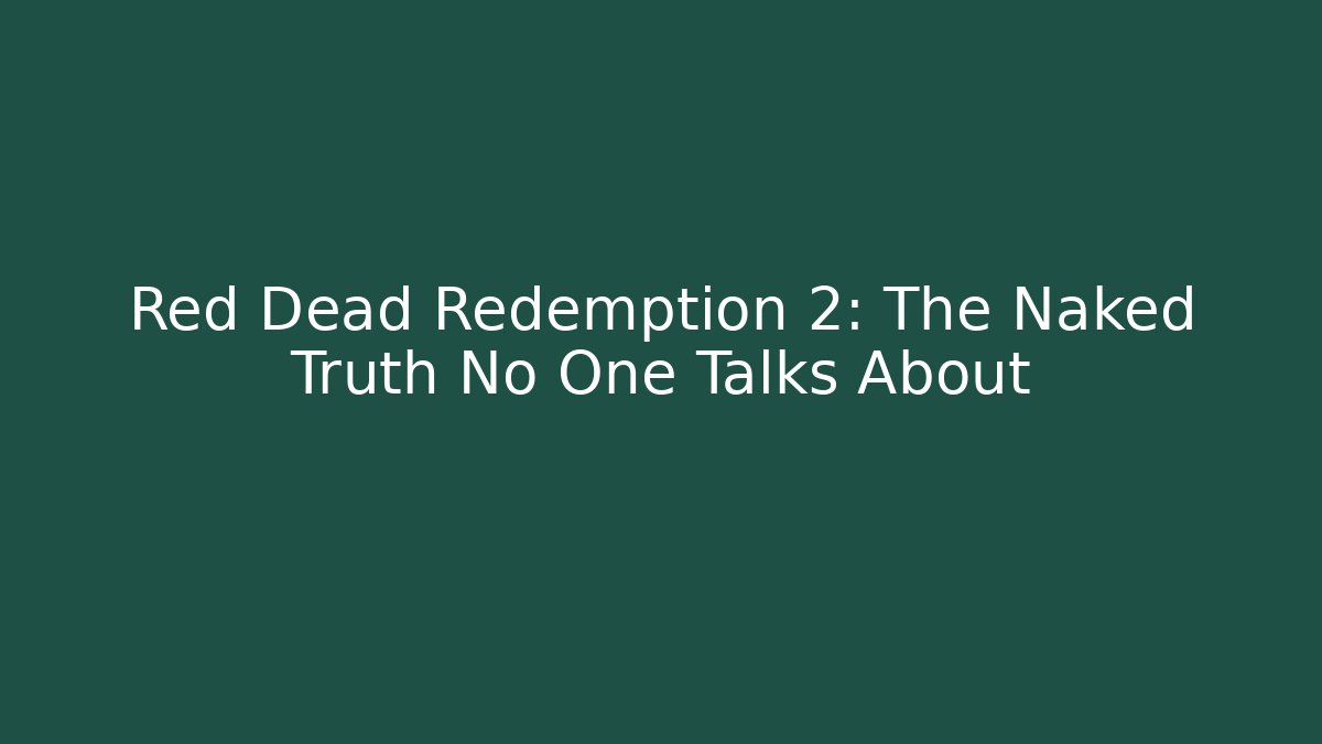 Red Dead Redemption 2: The Naked Truth No One Talks About