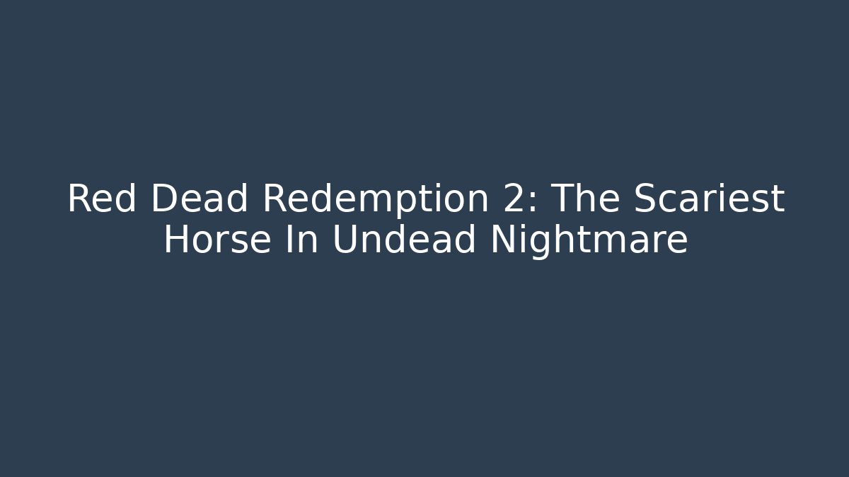 Red Dead Redemption 2: The Scariest Horse In Undead Nightmare