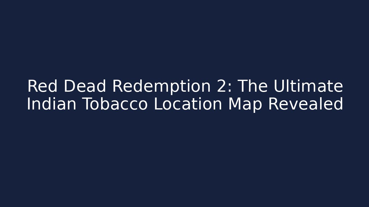 Red Dead Redemption 2: The Ultimate Indian Tobacco Location Map Revealed