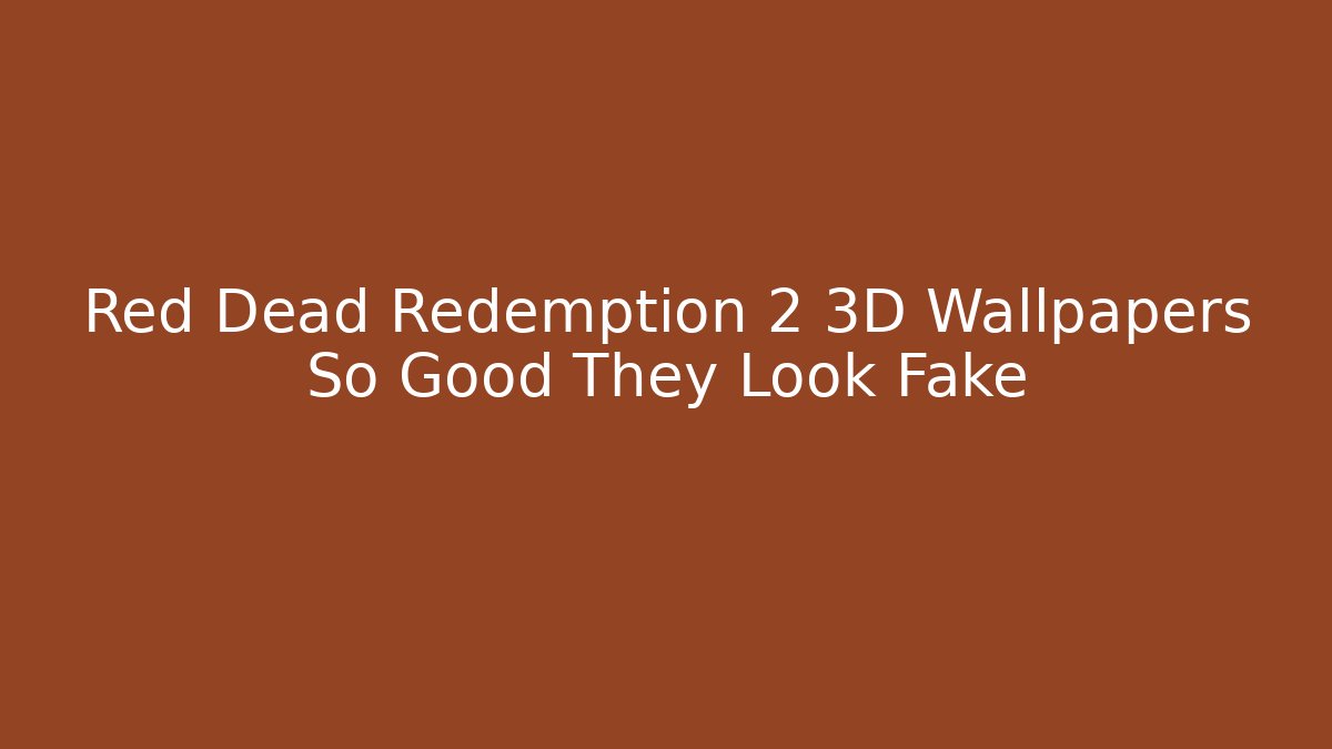 Red Dead Redemption 2 3D Wallpapers So Good They Look Fake