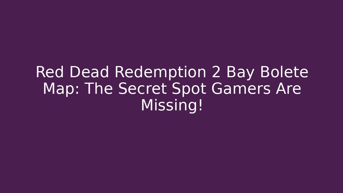 Red Dead Redemption 2 Bay Bolete Map: The Secret Spot Gamers Are Missing!