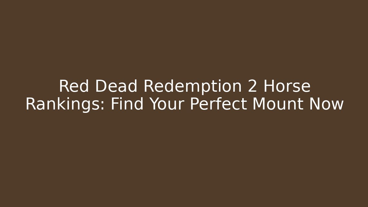 Red Dead Redemption 2 Horse Rankings: Find Your Perfect Mount Now