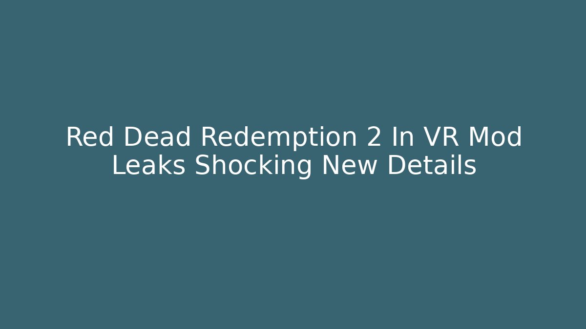 Red Dead Redemption 2 In VR Mod Leaks Shocking New Details