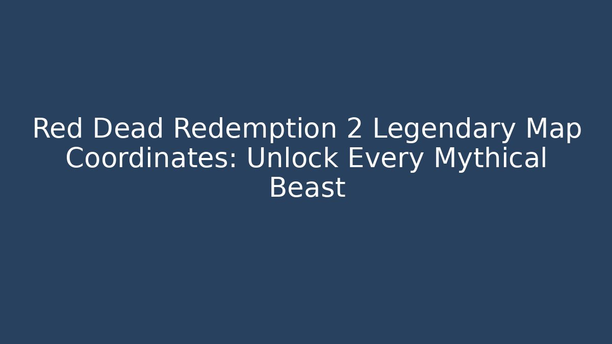 Red Dead Redemption 2 Legendary Map Coordinates: Unlock Every Mythical Beast