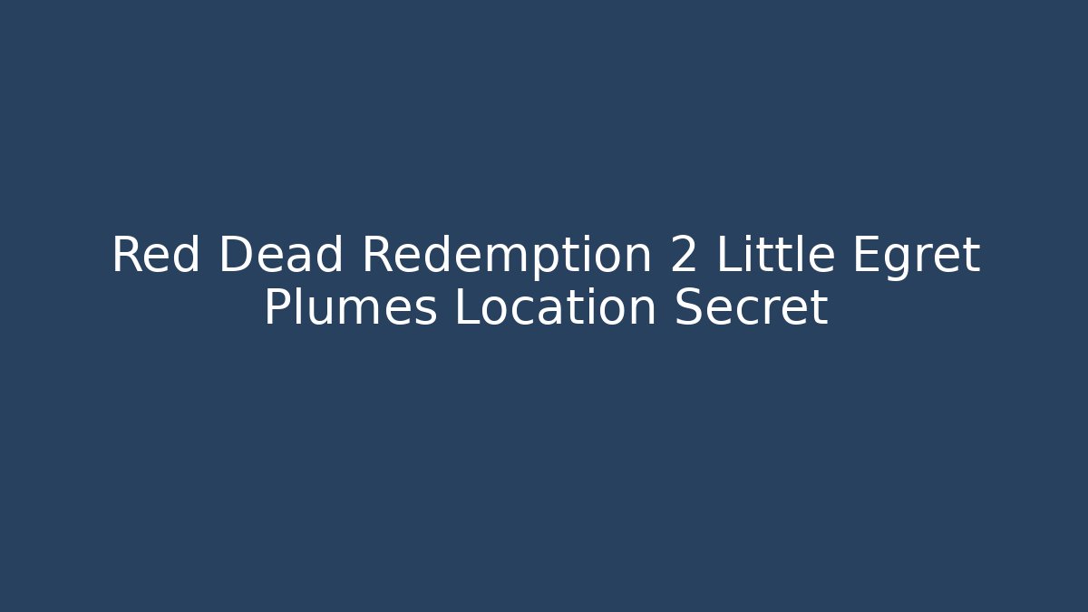 Red Dead Redemption 2 Little Egret Plumes Location Secret