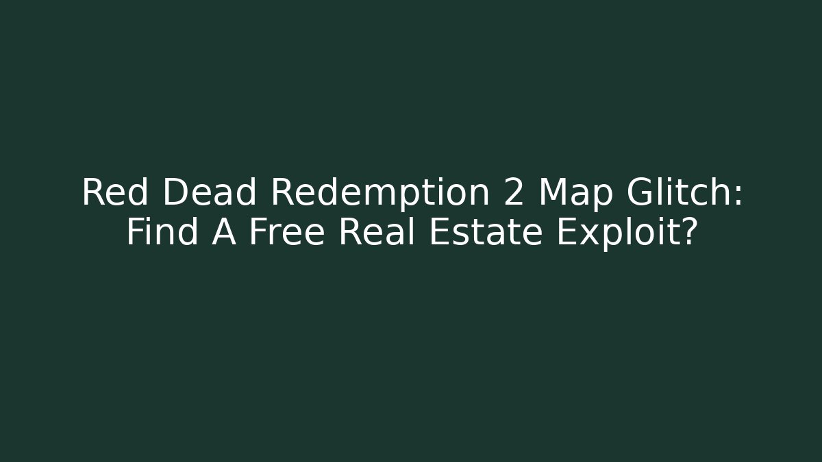 Red Dead Redemption 2 Map Glitch: Find A Free Real Estate Exploit?