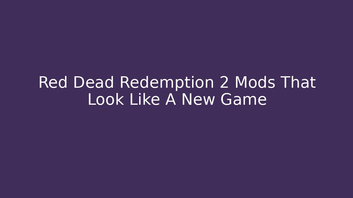 Red Dead Redemption 2 Mods That Look Like A New Game