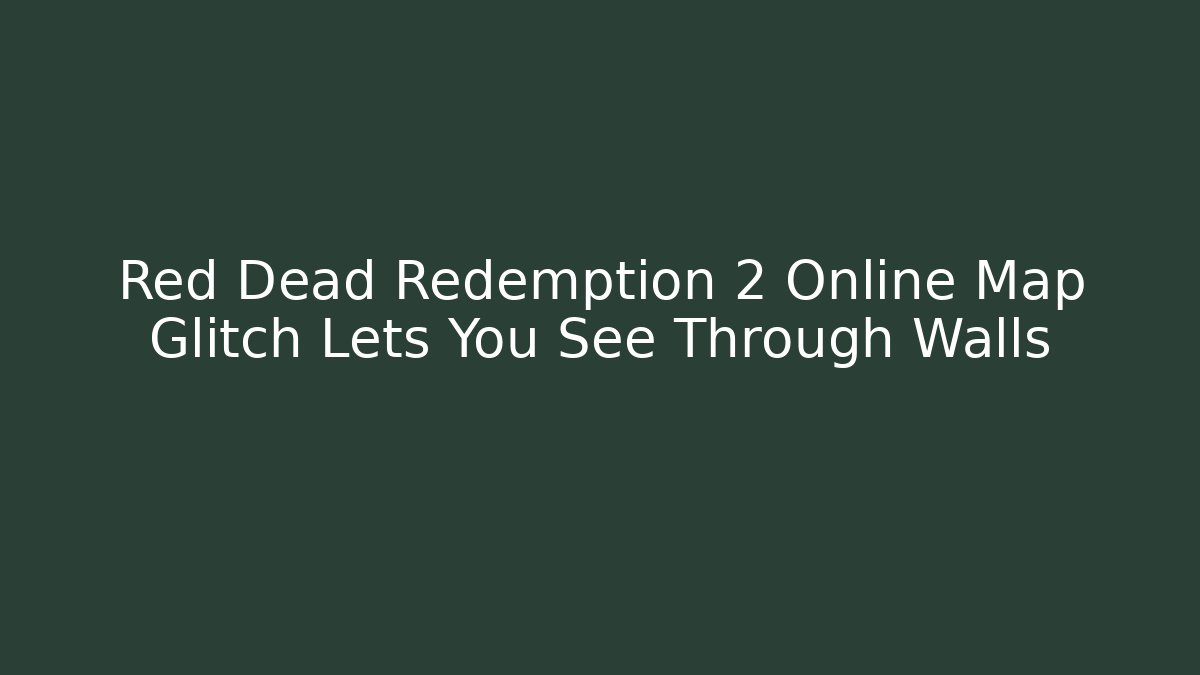Red Dead Redemption 2 Online Map Glitch Lets You See Through Walls