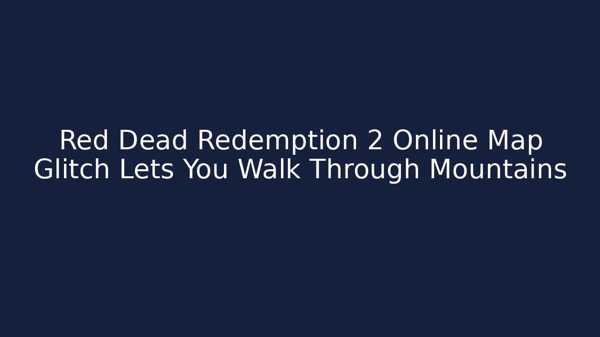Red Dead Redemption 2 Online Map Glitch Lets You Walk Through Mountains