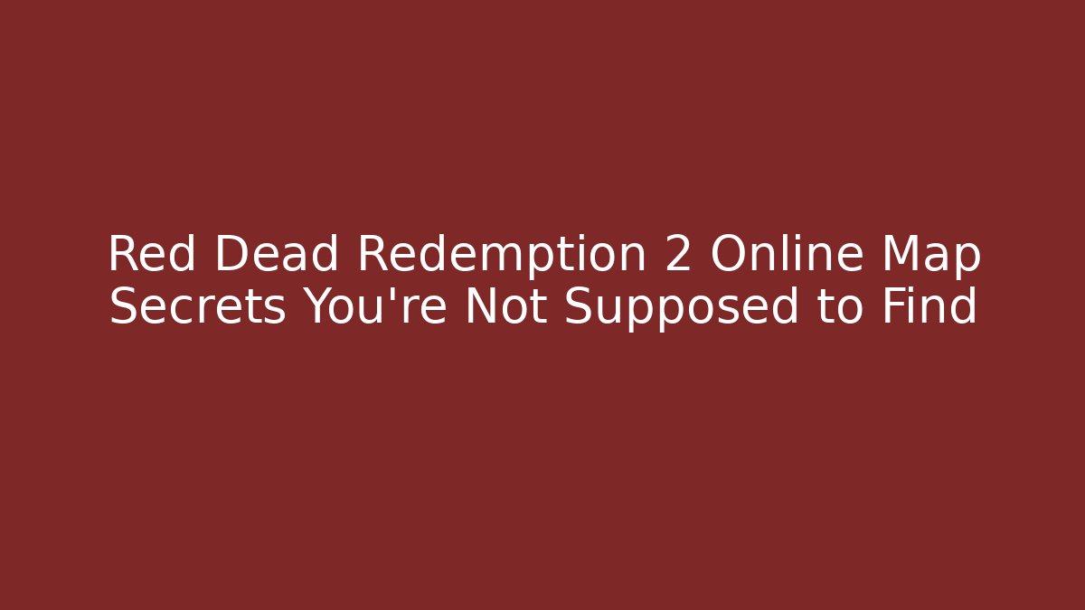 Red Dead Redemption 2 Online Map Secrets You're Not Supposed to Find