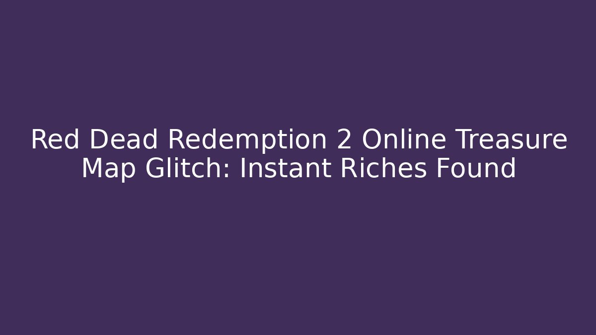 Red Dead Redemption 2 Online Treasure Map Glitch: Instant Riches Found
