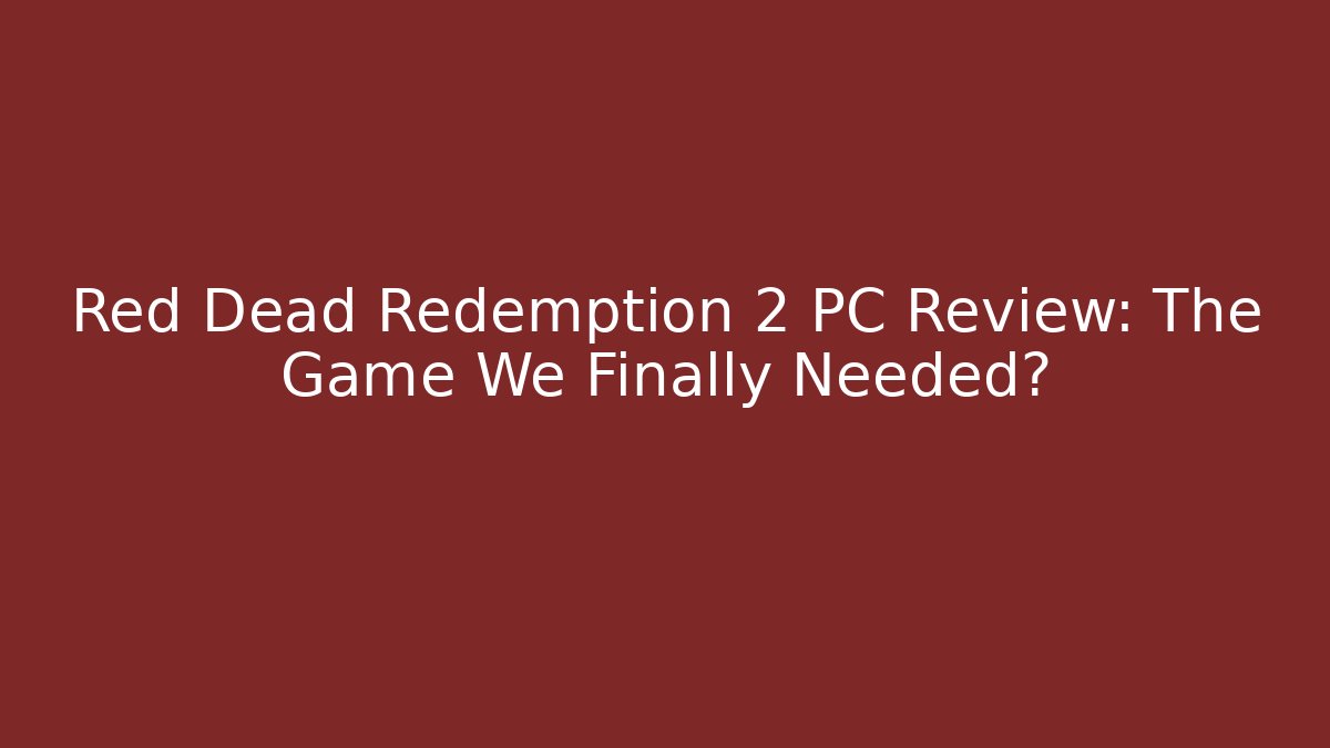 Red Dead Redemption 2 PC Review: The Game We Finally Needed?