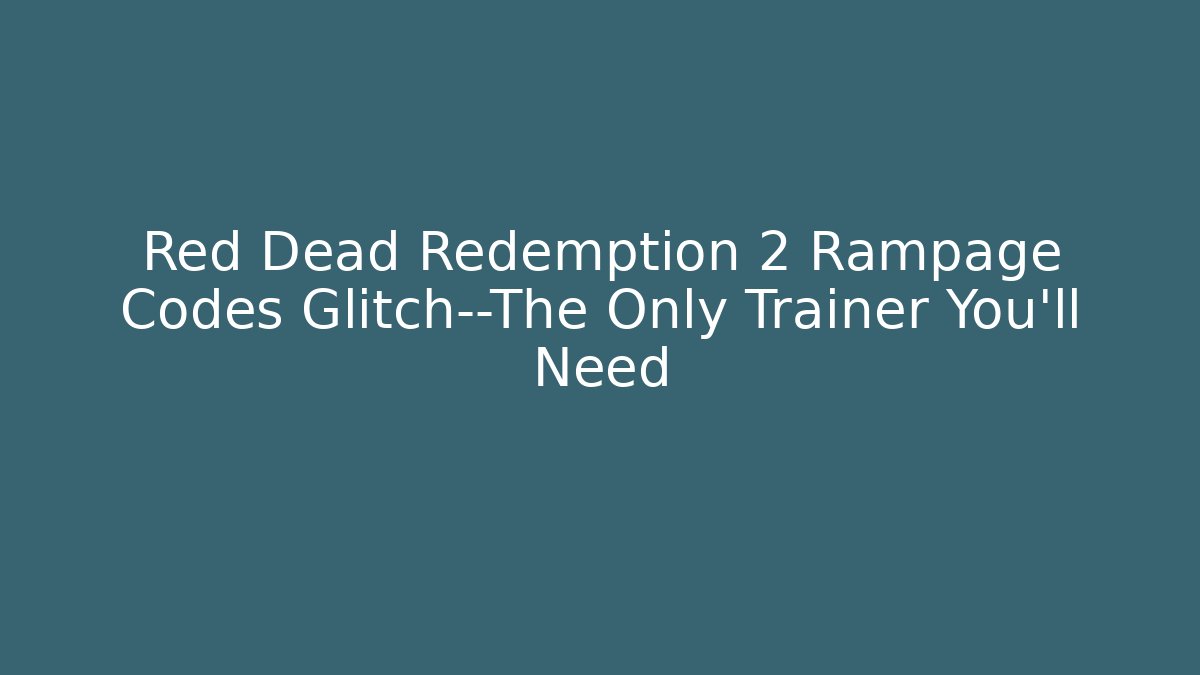 Red Dead Redemption 2 Rampage Codes Glitch—The Only Trainer You’ll Need