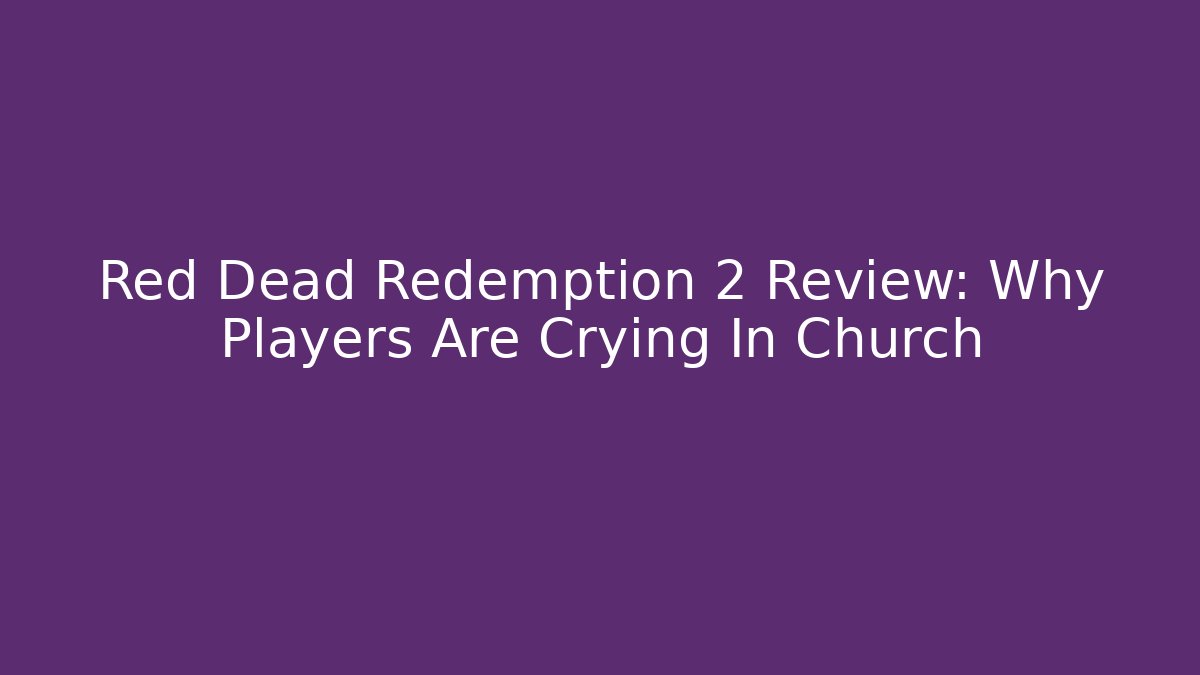Red Dead Redemption 2 Review: Why Players Are Crying In Church
