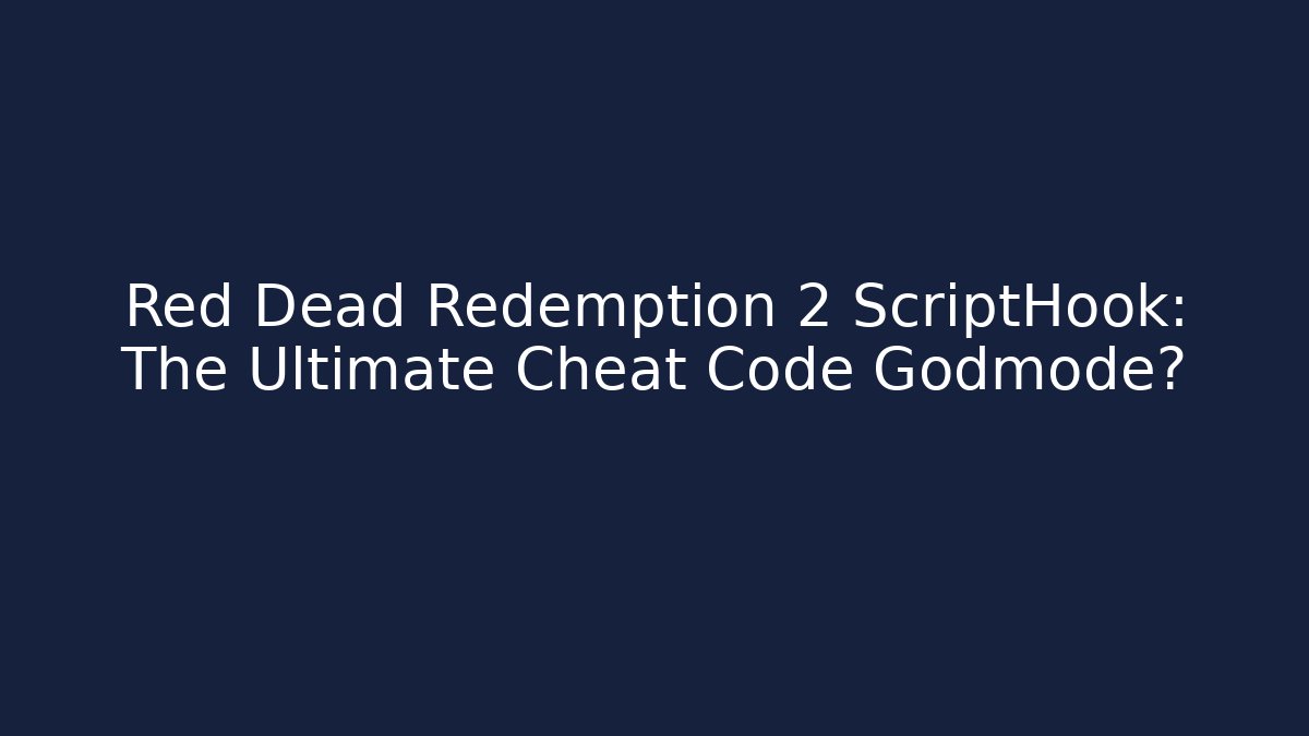 Red Dead Redemption 2 ScriptHook: The Ultimate Cheat Code Godmode?