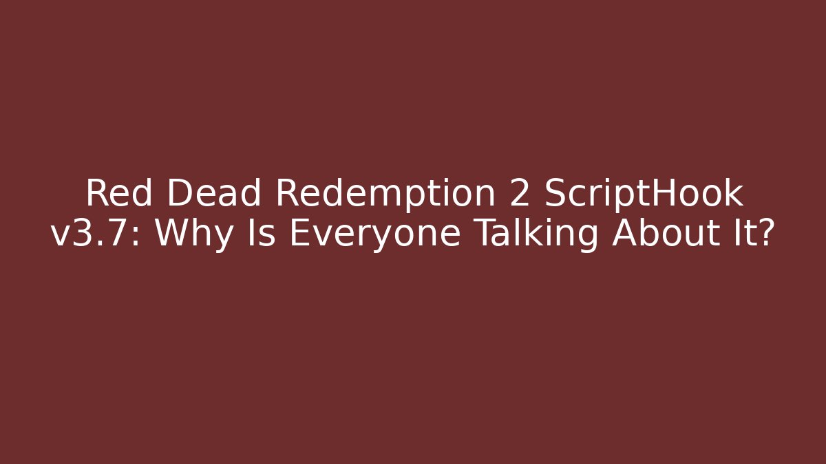 Red Dead Redemption 2 ScriptHook v3.7: Why Is Everyone Talking About It?