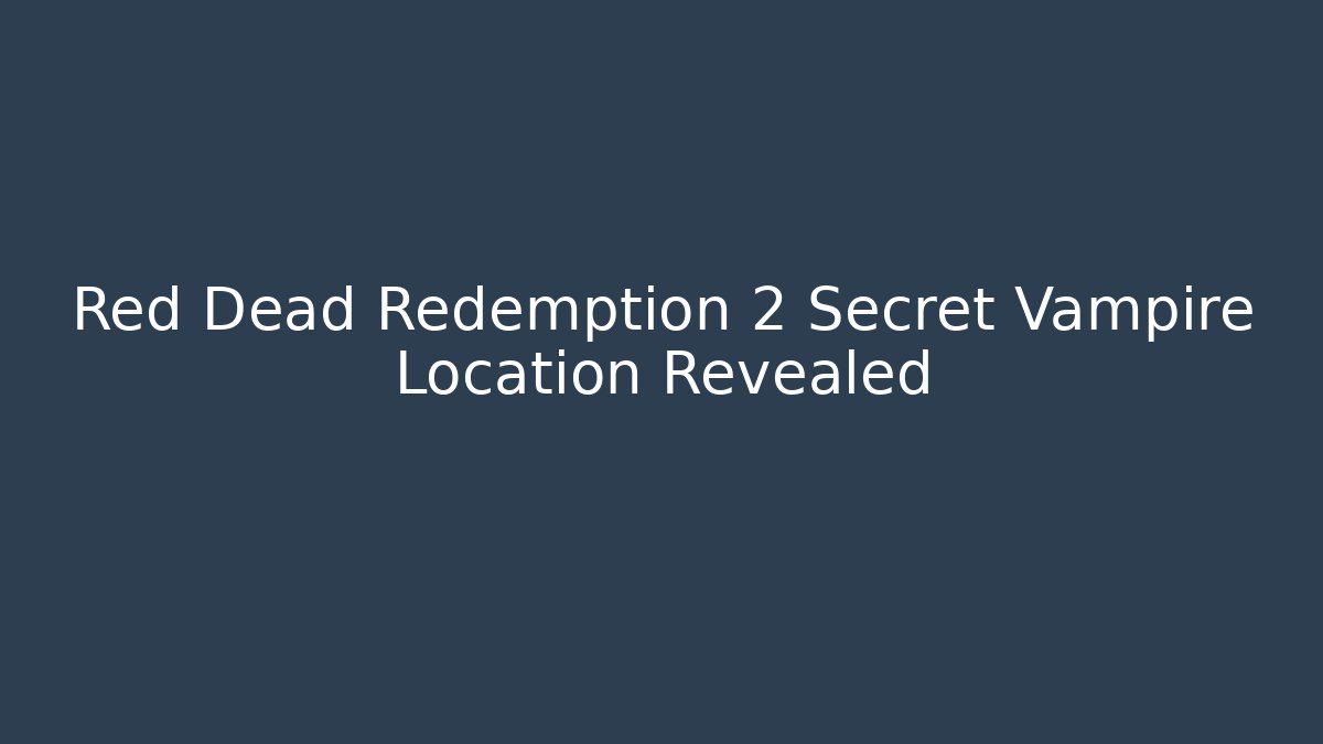 Red Dead Redemption 2 Secret Vampire Location Revealed