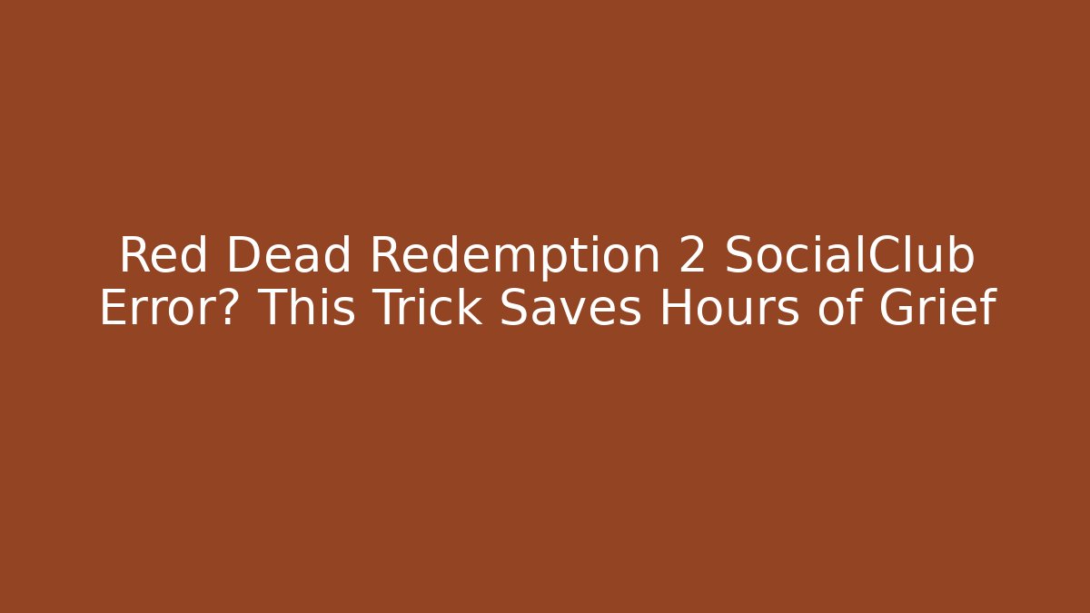 Red Dead Redemption 2 SocialClub Error? This Trick Saves Hours of Grief