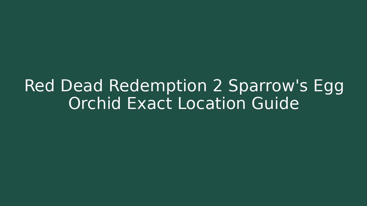 Red Dead Redemption 2 Sparrow's Egg Orchid Exact Location Guide