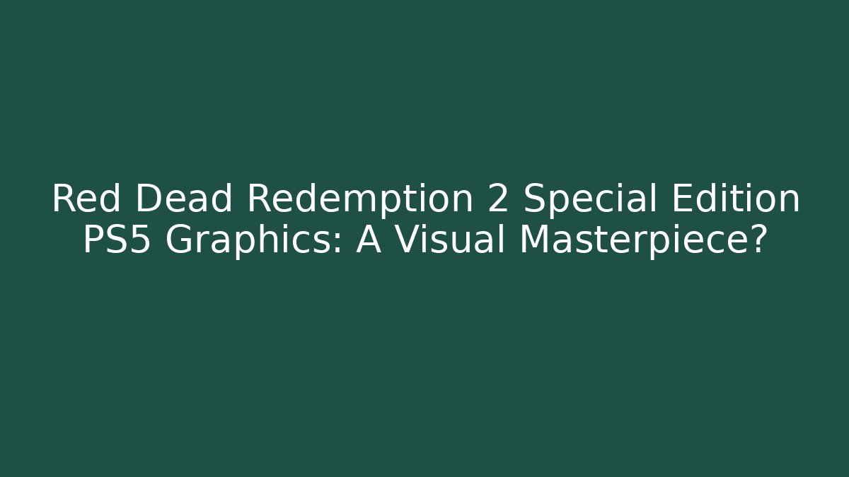 Red Dead Redemption 2 Special Edition PS5 Graphics: A Visual Masterpiece?
