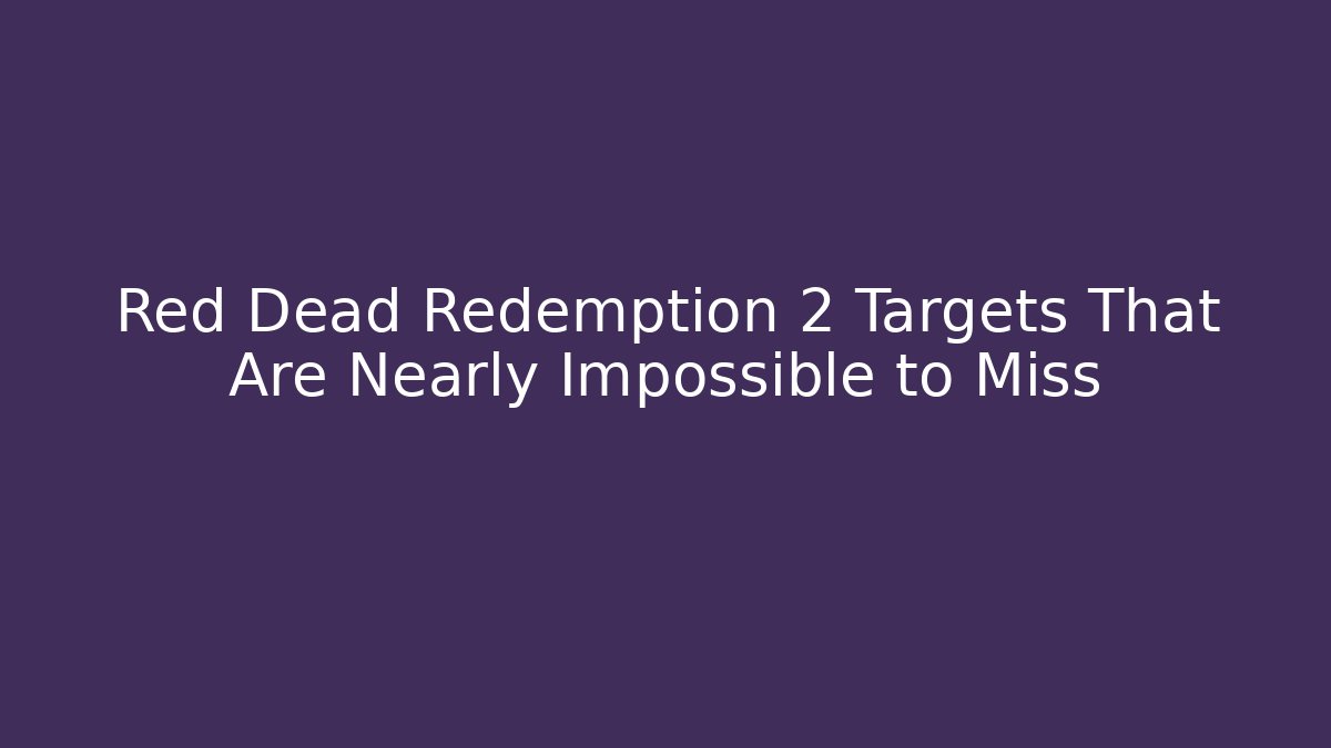 Red Dead Redemption 2 Targets That Are Nearly Impossible to Miss