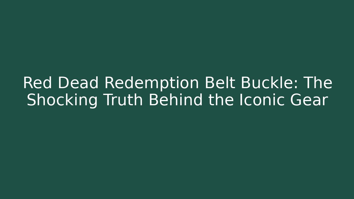 Red Dead Redemption Belt Buckle: The Shocking Truth Behind the Iconic Gear