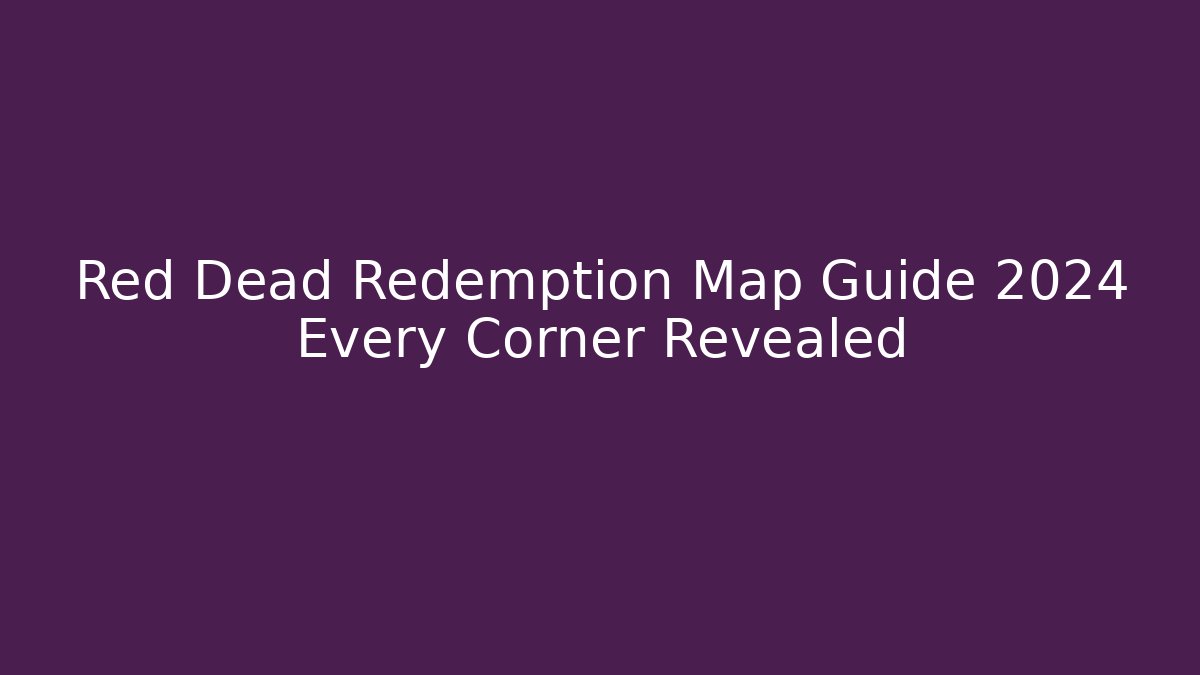 Red Dead Redemption Map Guide 2024 Every Corner Revealed