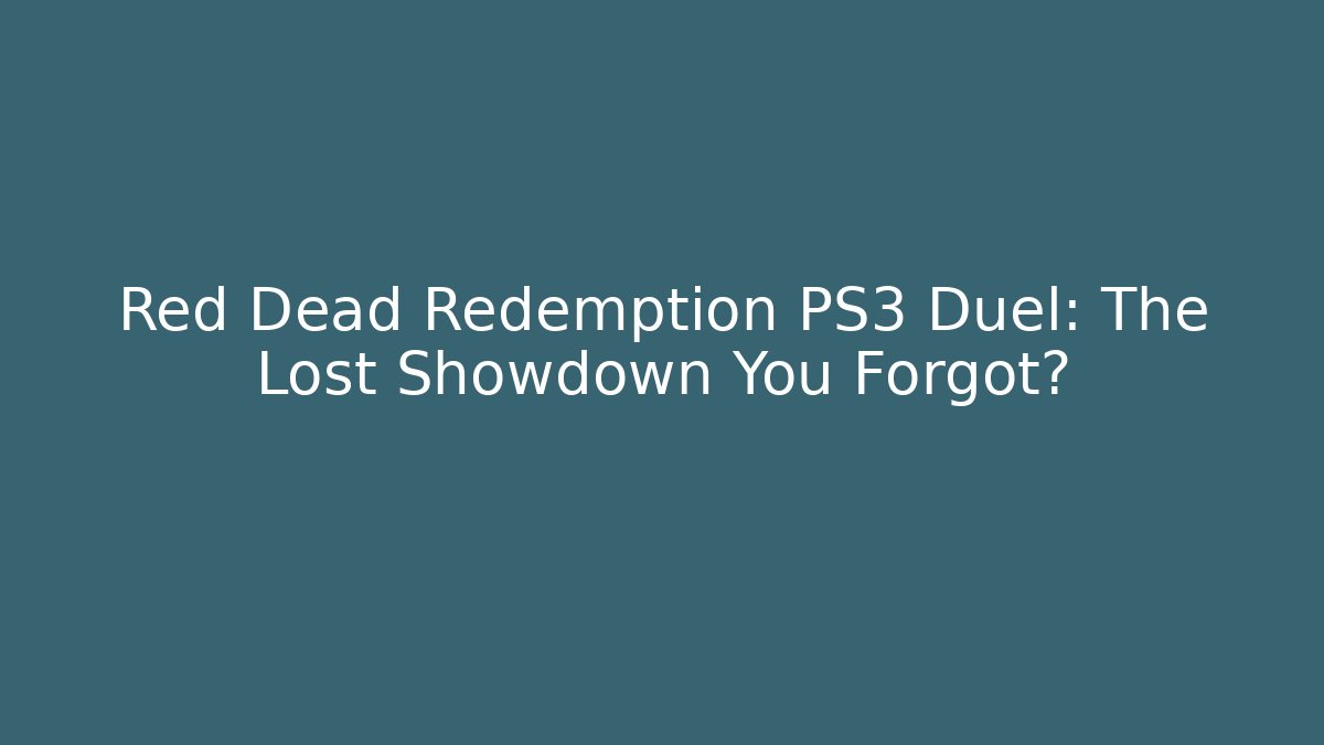 Red Dead Redemption PS3 Duel: The Lost Showdown You Forgot?