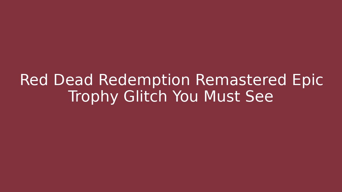 Red Dead Redemption Remastered Epic Trophy Glitch You Must See