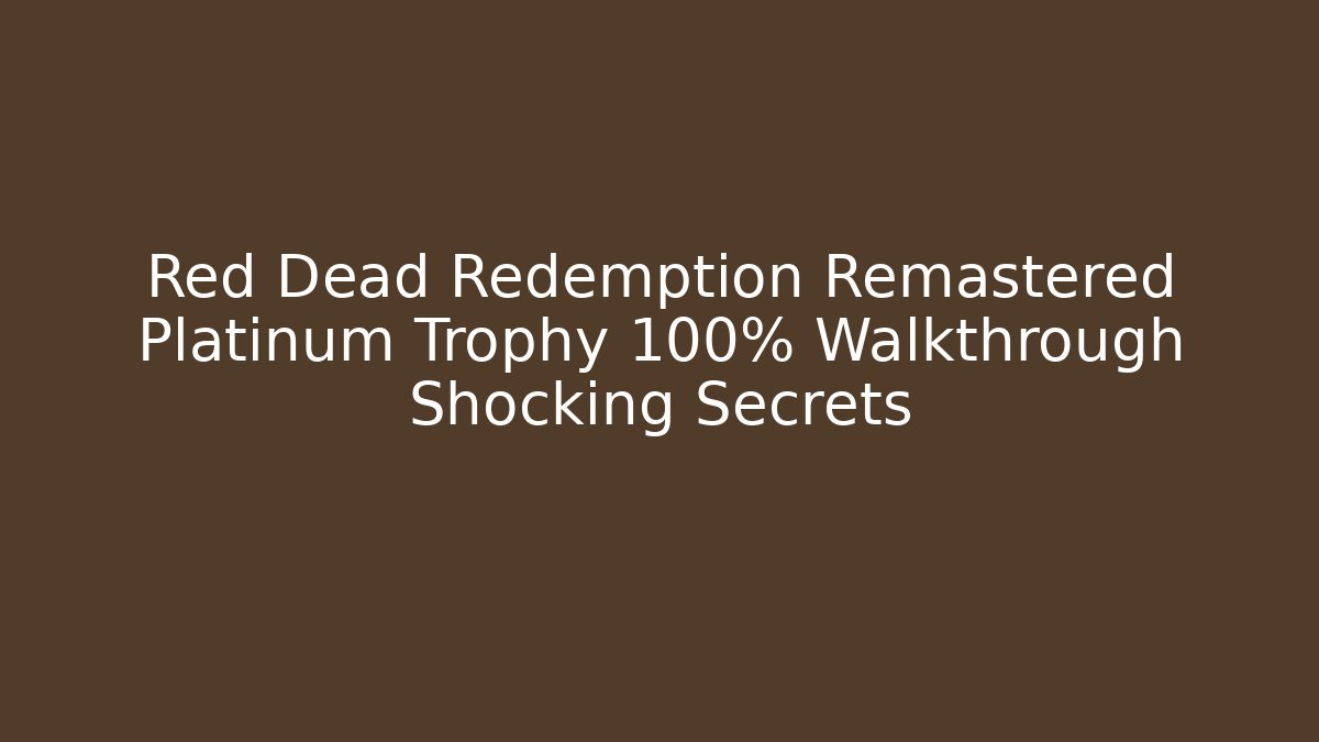 Red Dead Redemption Remastered Platinum Trophy 100% Walkthrough Shocking Secrets