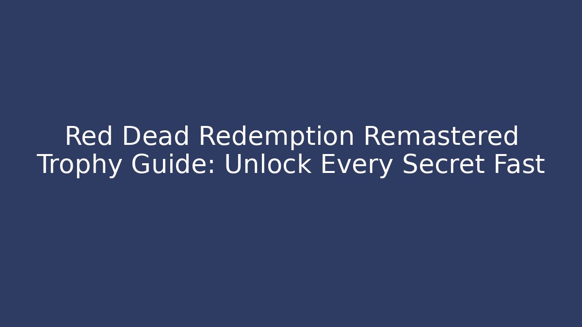 Red Dead Redemption Remastered Trophy Guide: Unlock Every Secret Fast