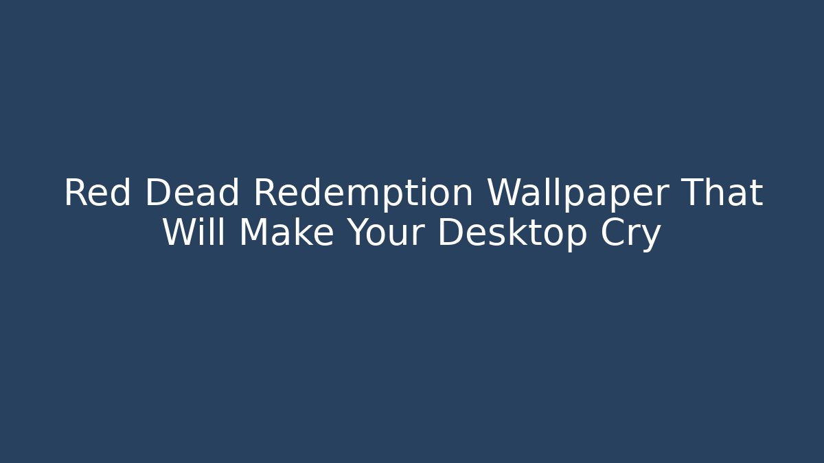Red Dead Redemption Wallpaper That Will Make Your Desktop Cry