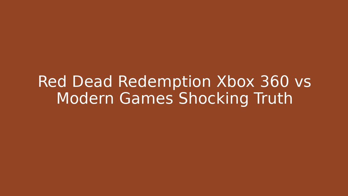 Red Dead Redemption Xbox 360 vs Modern Games Shocking Truth