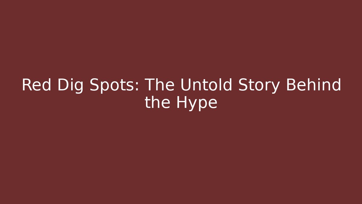 Red Dig Spots: The Untold Story Behind the Hype