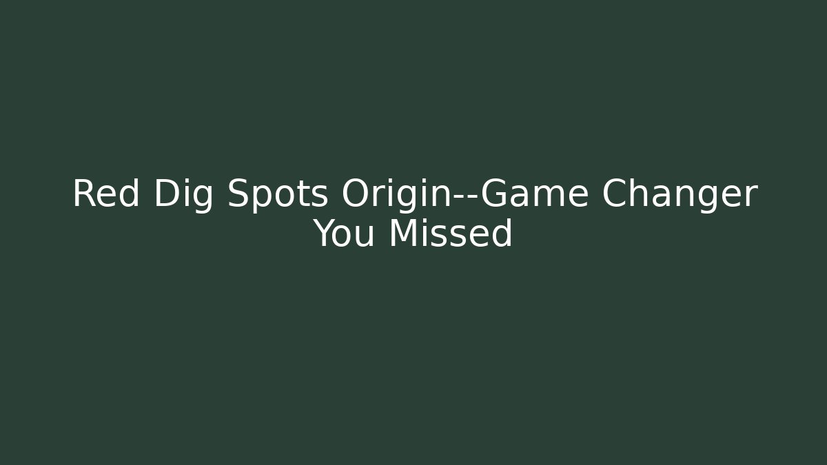 Red Dig Spots Origin—Game Changer You Missed