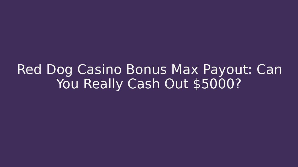 Red Dog Casino Bonus Max Payout: Can You Really Cash Out $5000?