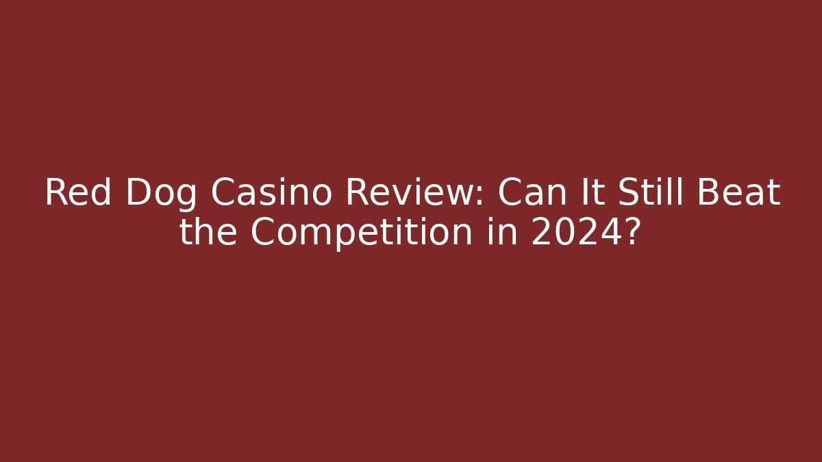 Red Dog Casino Review: Can It Still Beat the Competition in 2024?