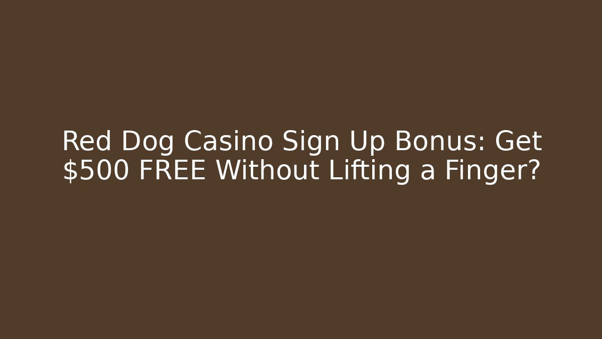 Red Dog Casino Sign Up Bonus: Get $500 FREE Without Lifting a Finger?