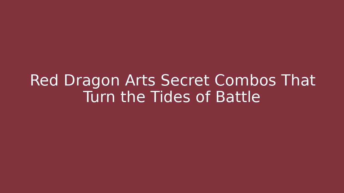 Red Dragon Arts Secret Combos That Turn the Tides of Battle